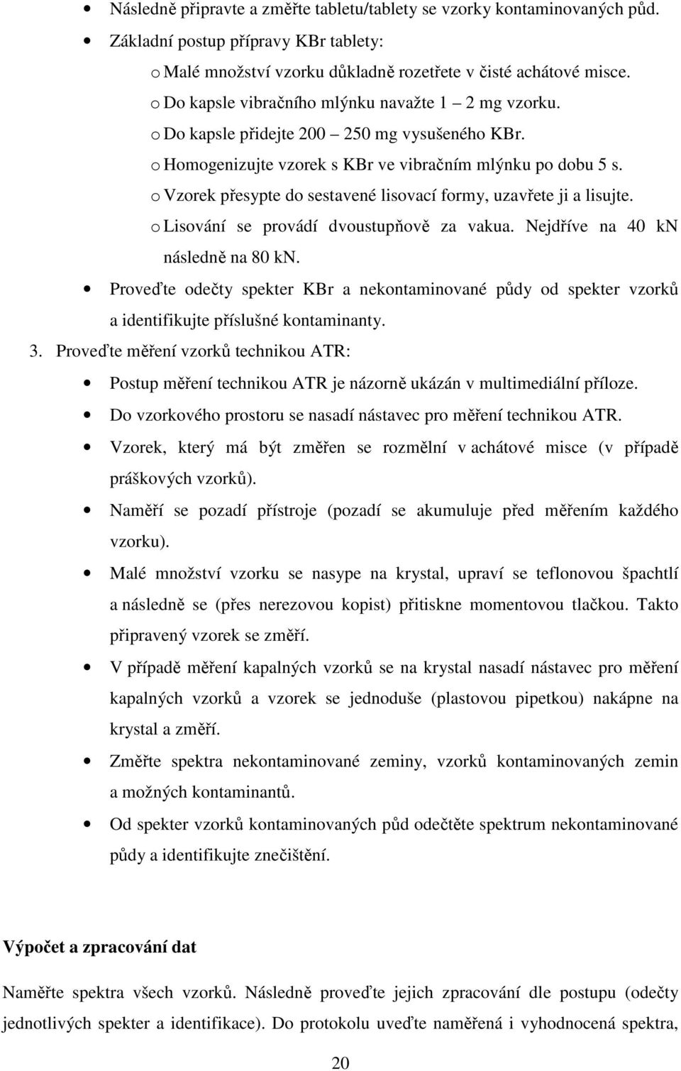 o Vzorek přesypte do sestavené lisovací formy, uzavřete ji a lisujte. o Lisování se provádí dvoustupňově za vakua. Nejdříve na 40 kn následně na 80 kn.