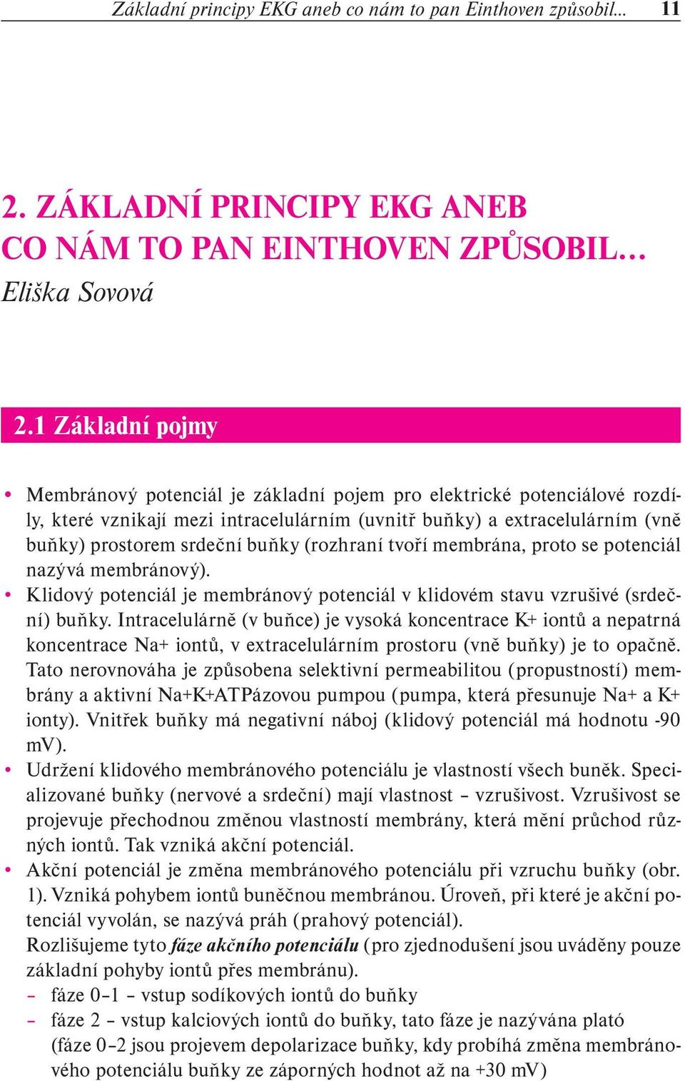 (rozhraní tvoří membrána, proto se potenciál nazývá membránový). Klidový potenciál je membránový potenciál v klidovém stavu vzrušivé (srdeční) buňky.