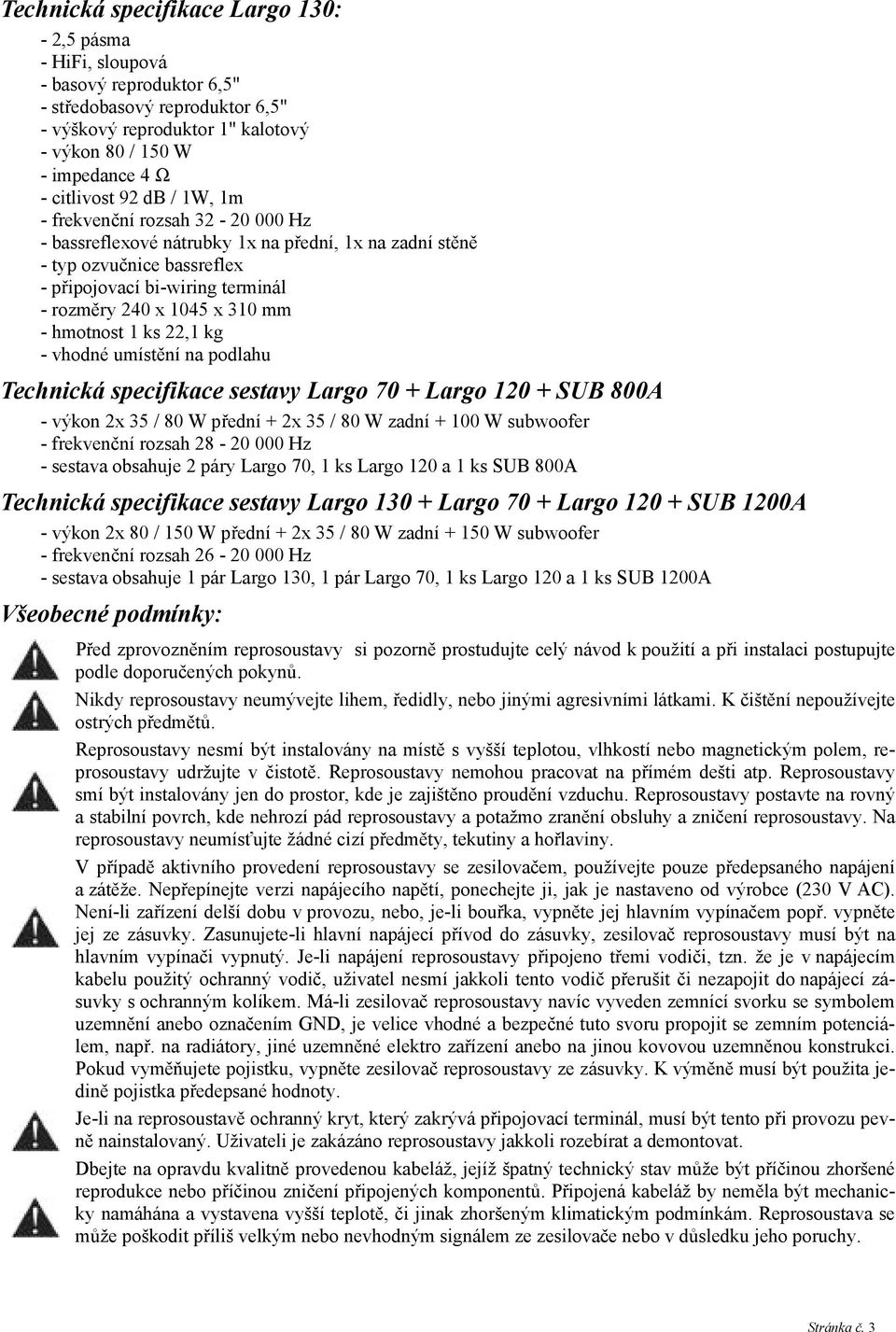 310 mm - hmotnost 1 ks 22,1 kg - vhodné umístění na podlahu Technická specifikace sestavy Largo 70 + Largo 120 + SUB 800A - výkon 2x 35 / 80 W přední + 2x 35 / 80 W zadní + 100 W subwoofer -