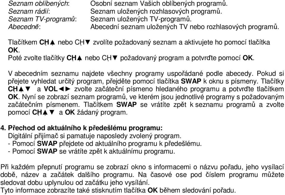 Poté zvolte tlačítky CH nebo CH požadovaný program a potvrďte pomocí OK. V abecedním seznamu najdete všechny programy uspořádané podle abecedy.