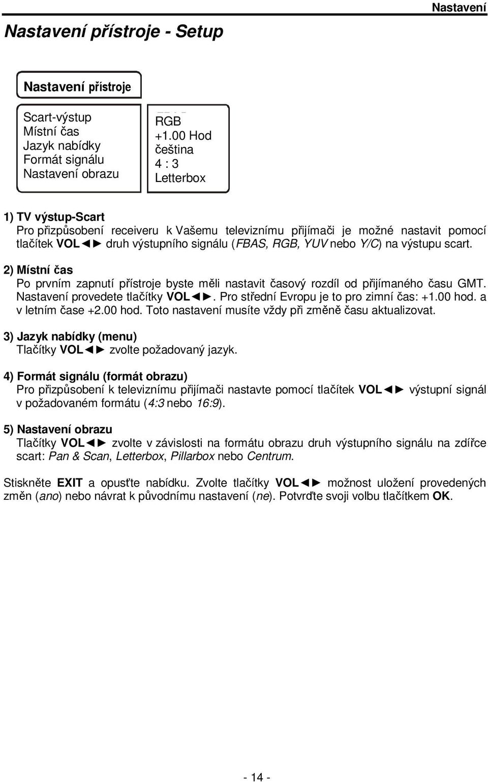 výstupu scart. 2) Místní čas Po prvním zapnutí přístroje byste měli nastavit časový rozdíl od přijímaného času GMT. Nastavení provedete tlačítky VOL. Pro střední Evropu je to pro zimní čas: +1.00 hod.