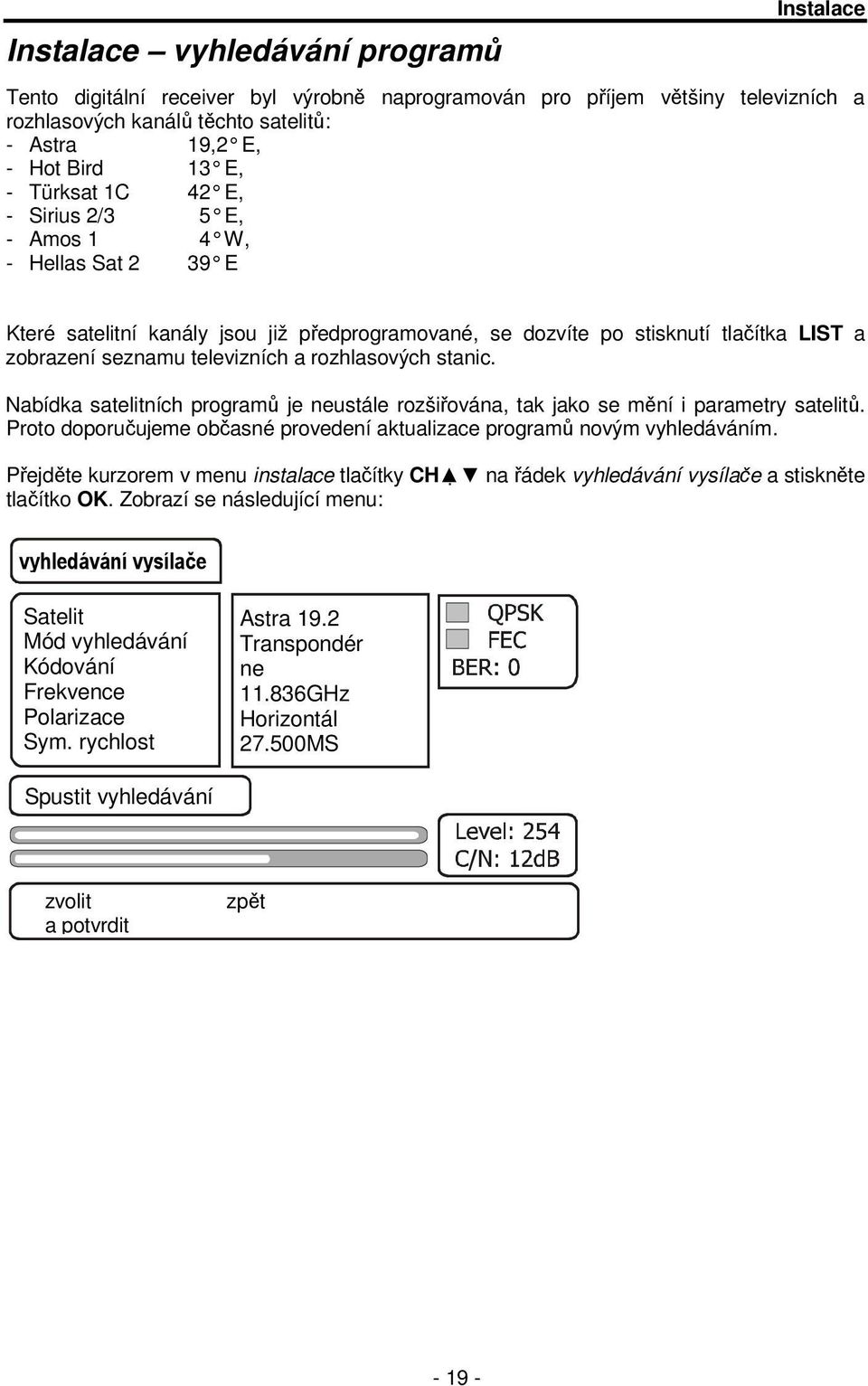 rozhlasových stanic. Nabídka satelitních programů je neustále rozšiřována, tak jako se mění i parametry satelitů. Proto doporučujeme občasné provedení aktualizace programů novým vyhledáváním.