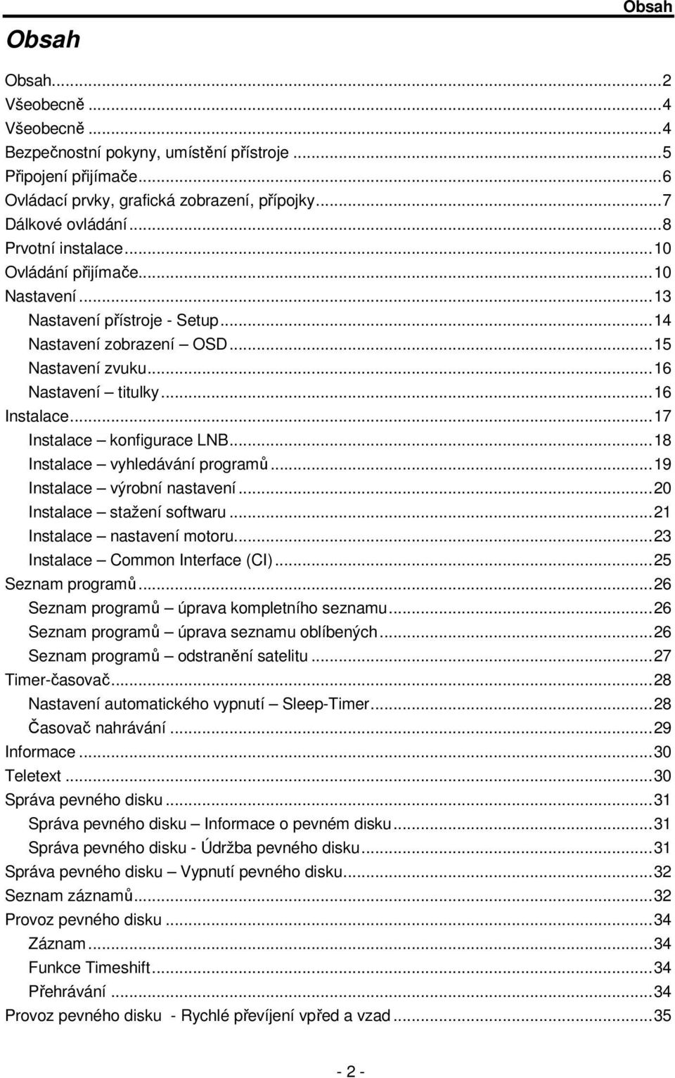 ..17 Instalace konfigurace LNB...18 Instalace vyhledávání programů...19 Instalace výrobní nastavení...20 Instalace stažení softwaru...21 Instalace nastavení motoru...23 Instalace Common Interface (CI).