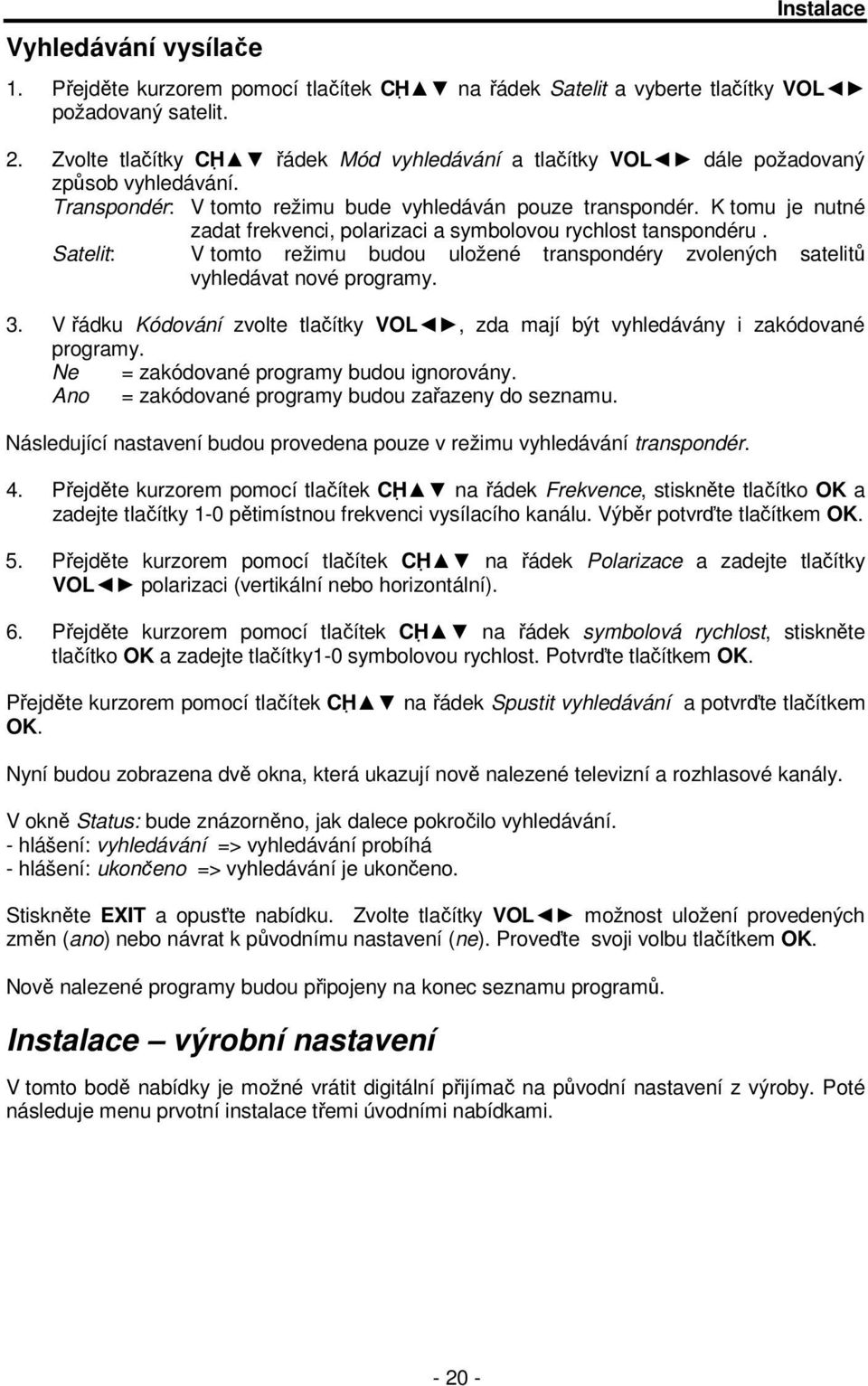 K tomu je nutné zadat frekvenci, polarizaci a symbolovou rychlost tanspondéru. Satelit: V tomto režimu budou uložené transpondéry zvolených satelitů vyhledávat nové programy. 3.