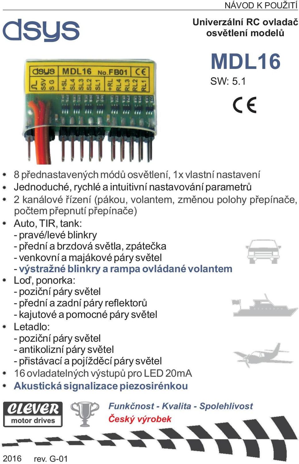 pøepínaèe) Auto, TIR, tank: - pravé/levé blinkry - pøední a brzdová svìtla, zpáteèka - venkovní a majákové páry svìtel výstražné blinkry a rampa ovládané volantem - Loï, ponorka: - pozièní