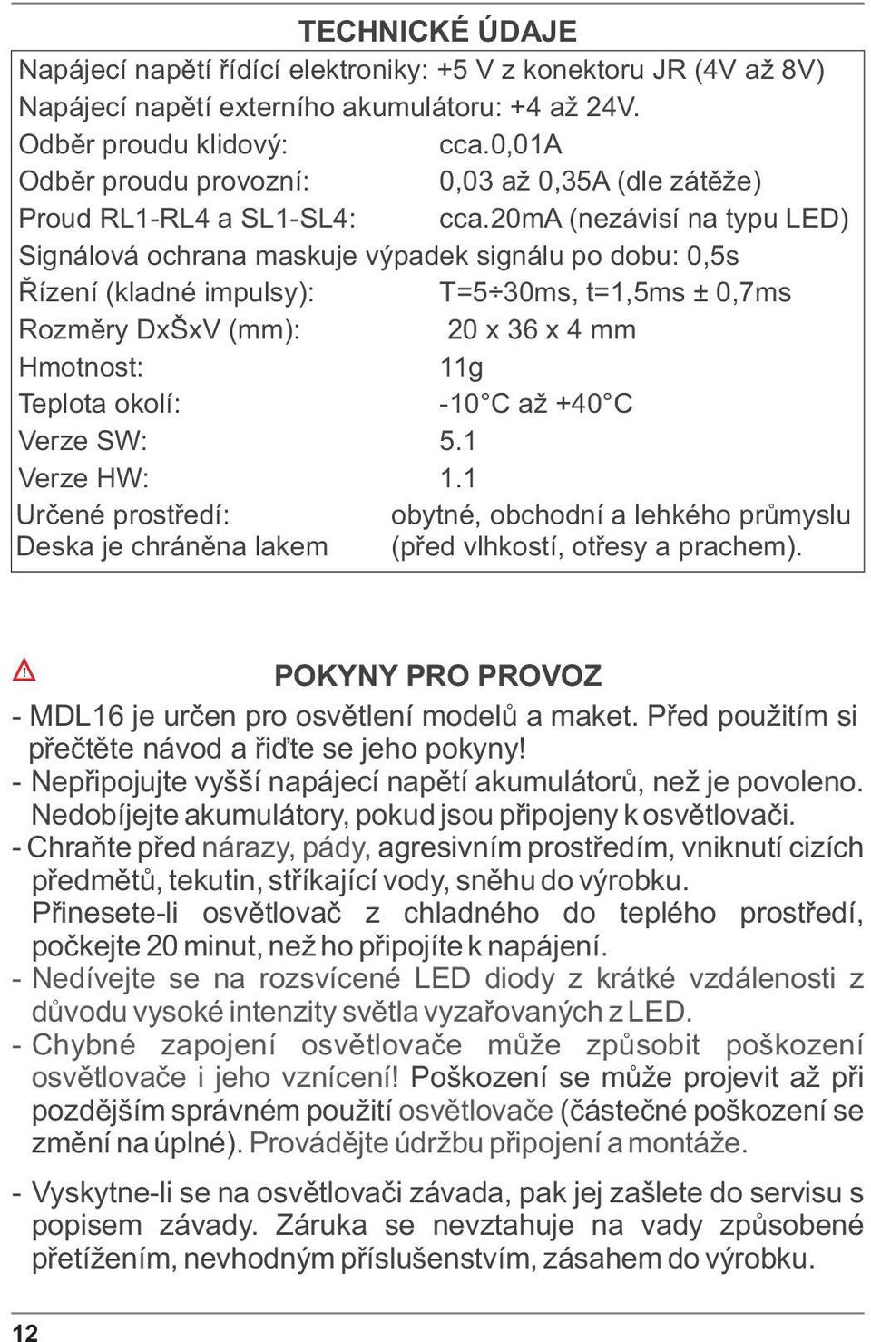 20ma (nezávisí na typu LED) Signálová ochrana maskuje výpadek signálu po dobu: 0,5s Øízení (kladné impulsy): T=5 30ms, t=1,5ms ± 0,7ms Rozmìry DxŠxV (mm): 20 x 36 x 4 mm Hmotnost: 11g Teplota okolí: