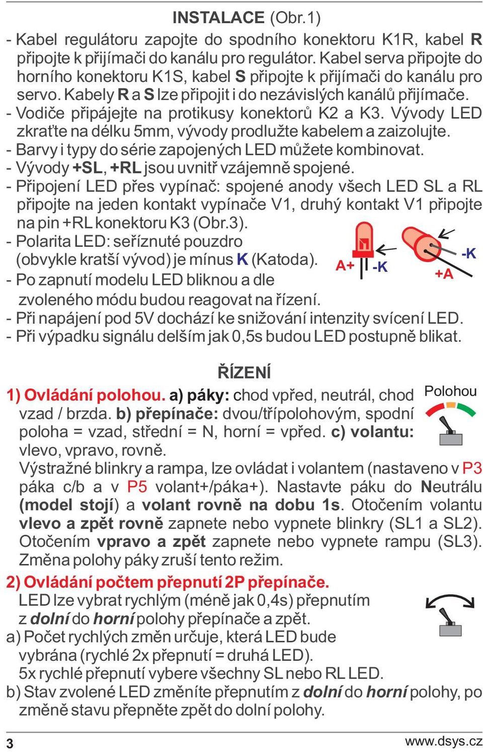 - Vodièe pøipájejte na protikusy konektorù K2 a K3. Vývody LED zkra te na délku 5mm, vývody prodlužte kabelem a zaizolujte. - Barvy i typy do série zapojených LED mùžete kombinovat.