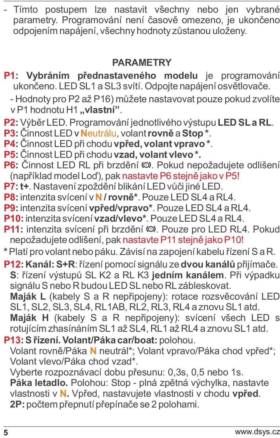 - Hodnoty pro P2 až P16) mùžete nastavovat pouze pokud zvolíte v P1 hodnotu H1 vlastní. P2: Výbìr LED. Programování jednotlivého výstupu LED SL a RL. P3: Èinnost LED v Neutrálu, volant rovnì a Stop *.