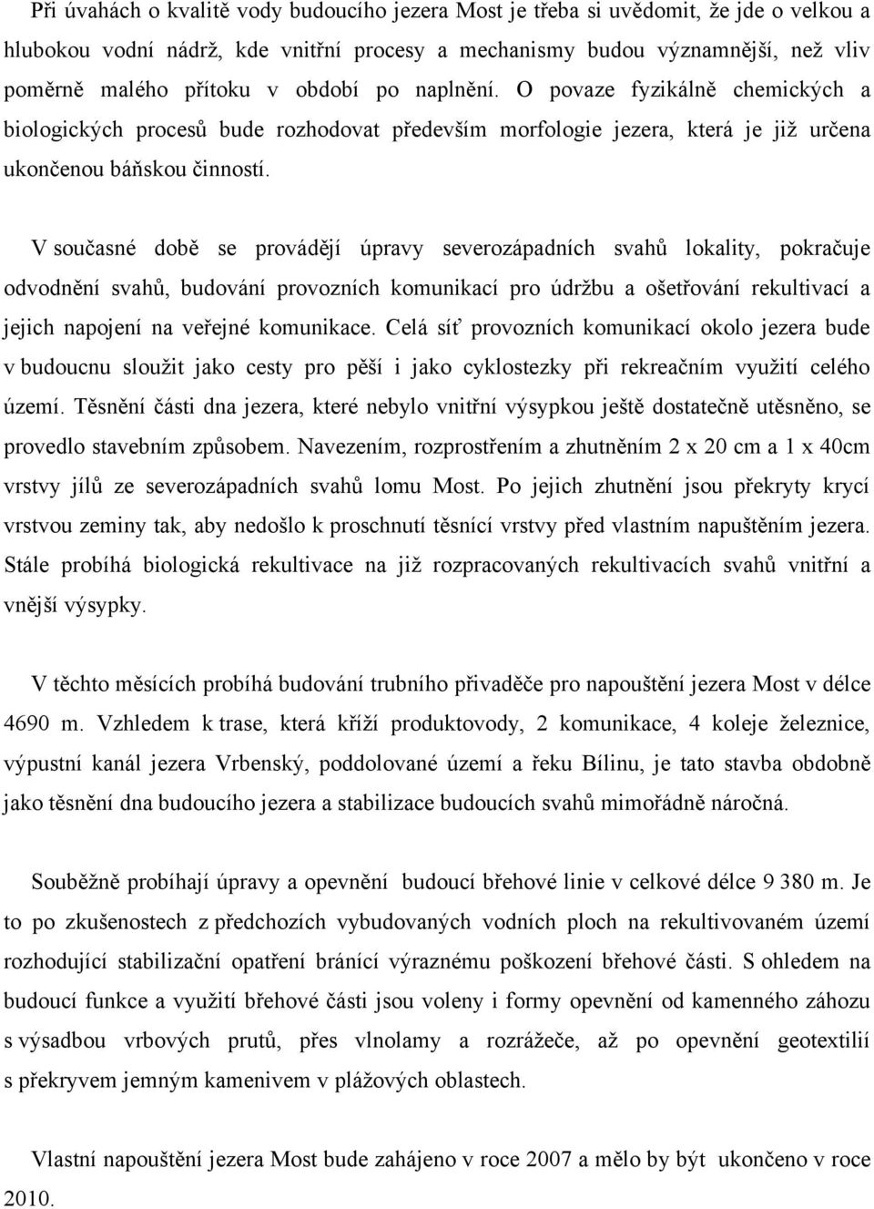 V současné době se provádějí úpravy severozápadních svahů lokality, pokračuje odvodnění svahů, budování provozních komunikací pro údržbu a ošetřování rekultivací a jejich napojení na veřejné