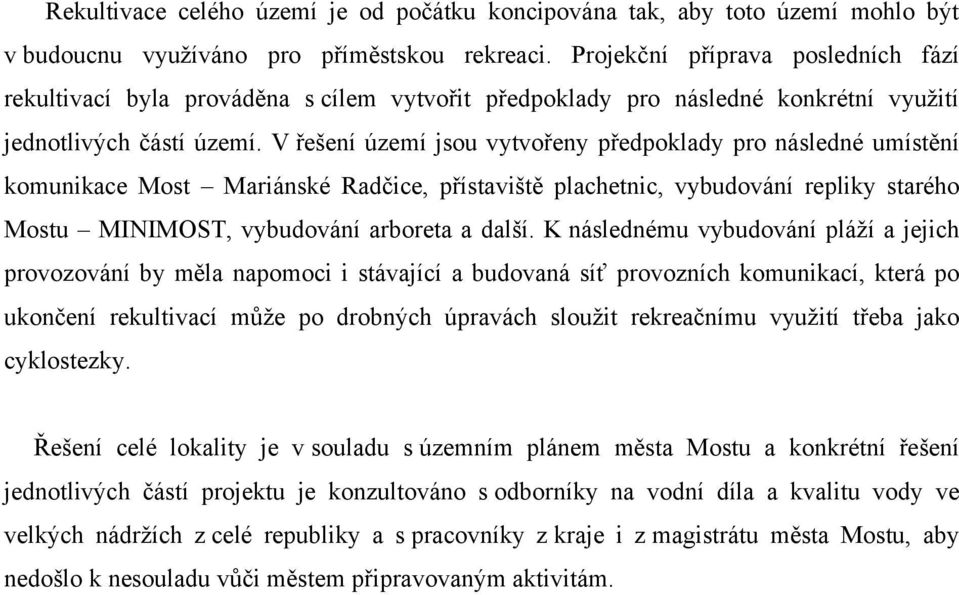 V řešení území jsou vytvořeny předpoklady pro následné umístění komunikace Most Mariánské Radčice, přístaviště plachetnic, vybudování repliky starého Mostu MINIMOST, vybudování arboreta a další.