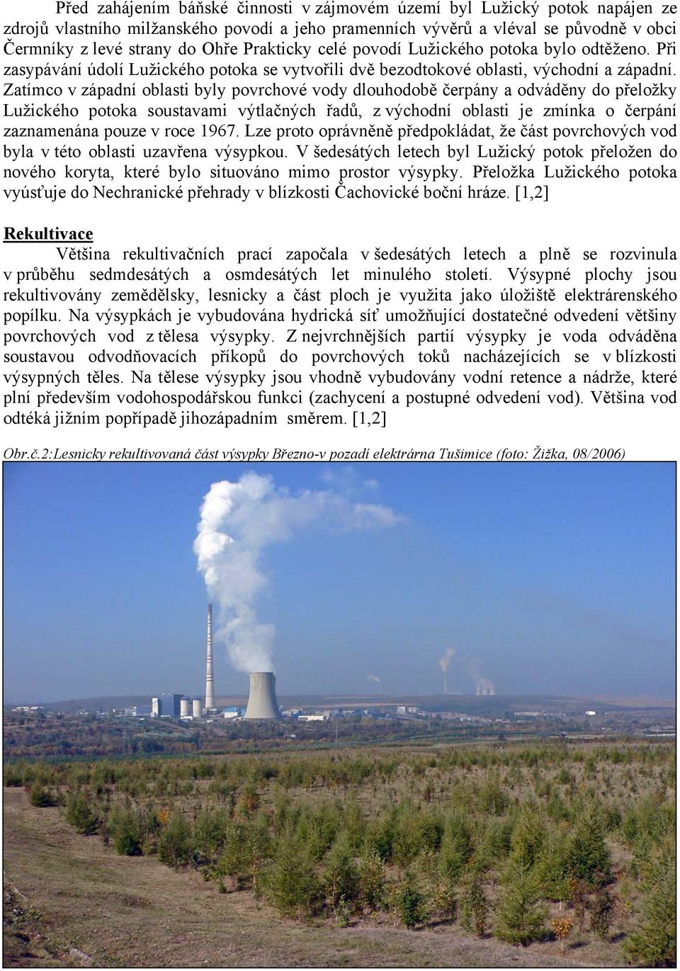 Zatímco v západní oblasti byly povrchové vody dlouhodobě čerpány a odváděny do přeložky Lužického potoka soustavami výtlačných řadů, z východní oblasti je zmínka o čerpání zaznamenána pouze v roce