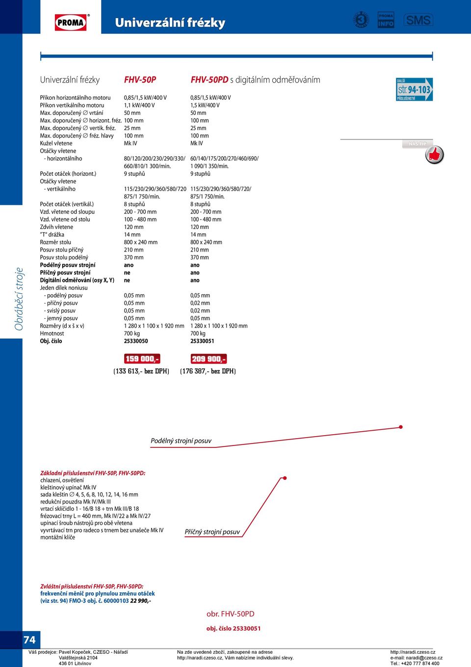 ) 9 stupňů Otáčky vřetene - vertikálního 115/230/290/360/580/720 875/1 750/min. Počet otáček (vertikál.) Vzd. vřetene od sloupu Vzd.