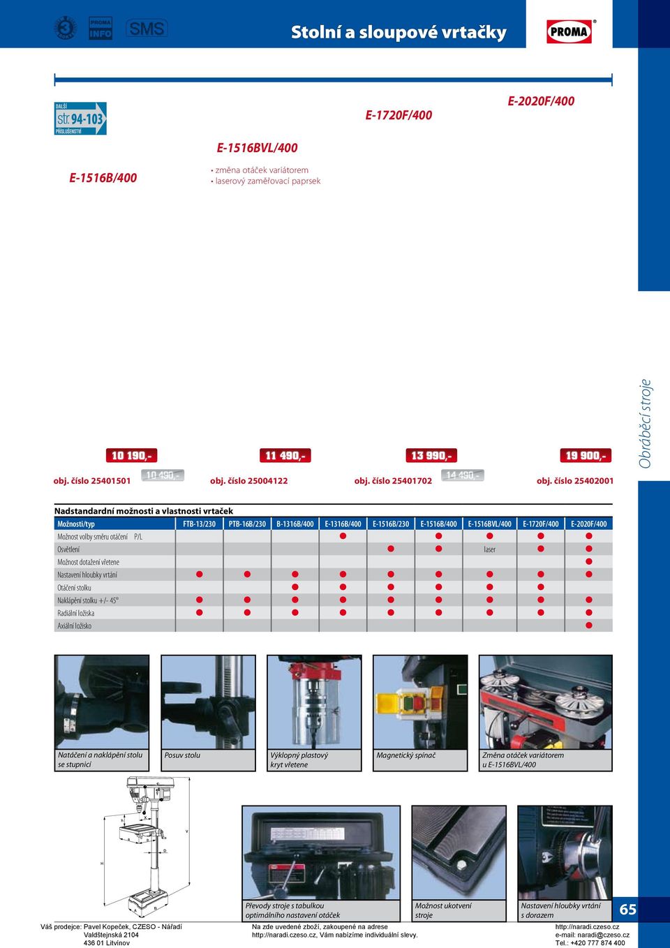 číslo 25402001 Nadstandardní možnosti a vlastnosti vrtaček Možnosti/typ FTB-13/230 PTB-16B/230 B-1316B/400 E-1316B/400 E-1516B/230 E-1516B/400 E-1516BVL/400 E-1720F/400 E-2020F/400 Možnost volby