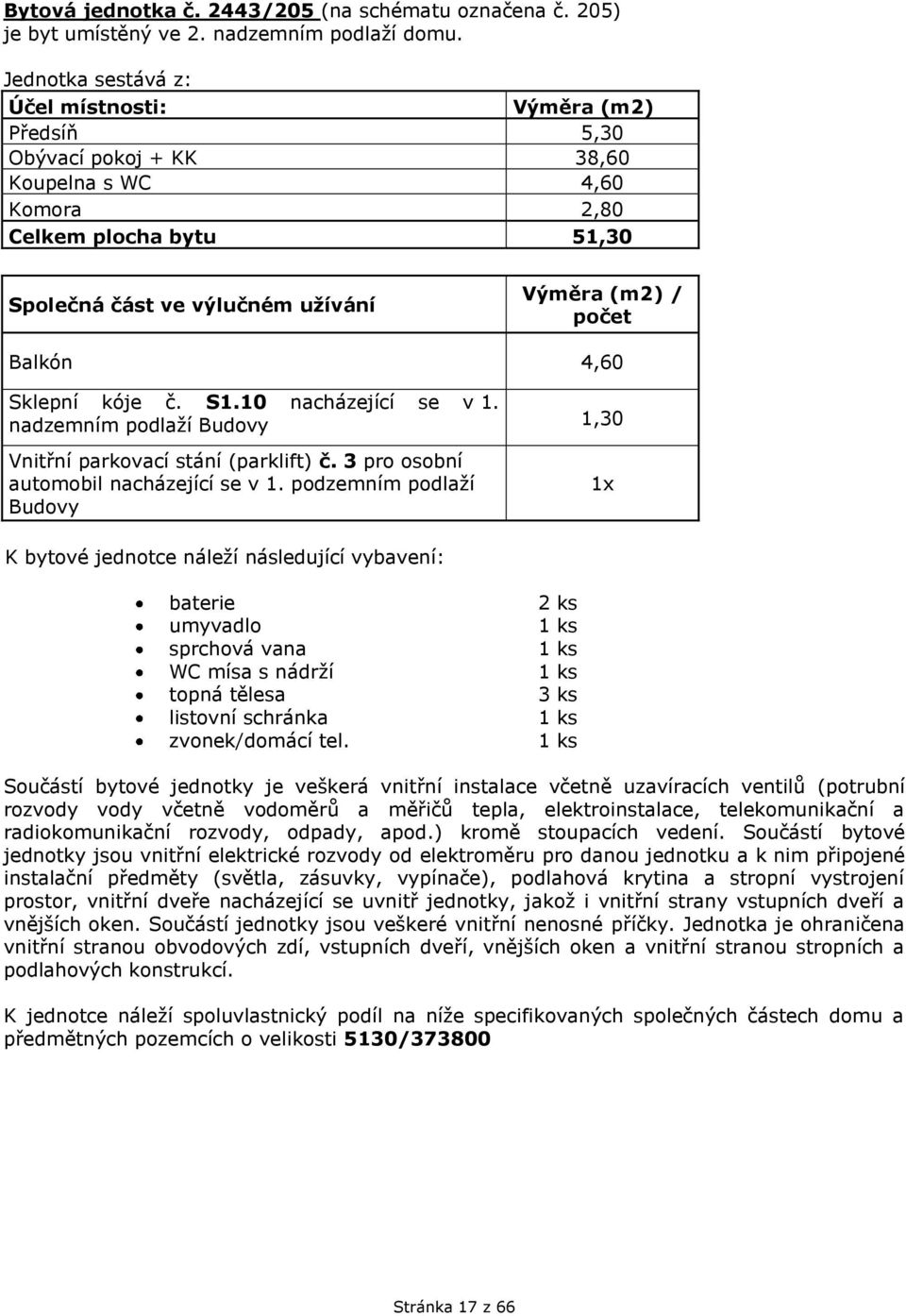 Předsíň 5,30 Obývací pokoj + KK 38,60 Koupelna s WC 4,60 Komora 2,80 Celkem plocha bytu 51,30 /