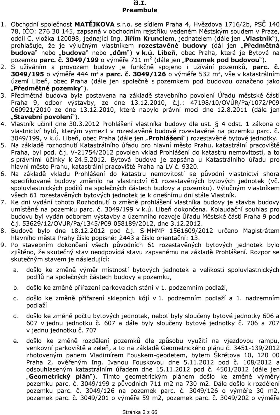 Libeň, obec Praha, která je Bytová na pozemku parc. č. 3049/199 o výměře 711 m 2 (dále jen Pozemek pod budovou ). 2. S užíváním a provozem budovy je funkčně spojeno i užívání pozemků, parc. č. 3049/195 o výměře 444 m 2 a parc.