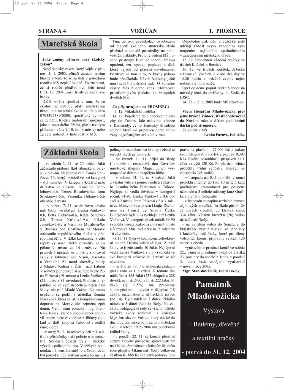 Další změna spočívá v tom, že se školné již nebude platit městskému úřadu, ale mateřské škole na číslo účtu 0704395389/0800, specifický symbol se nemění.