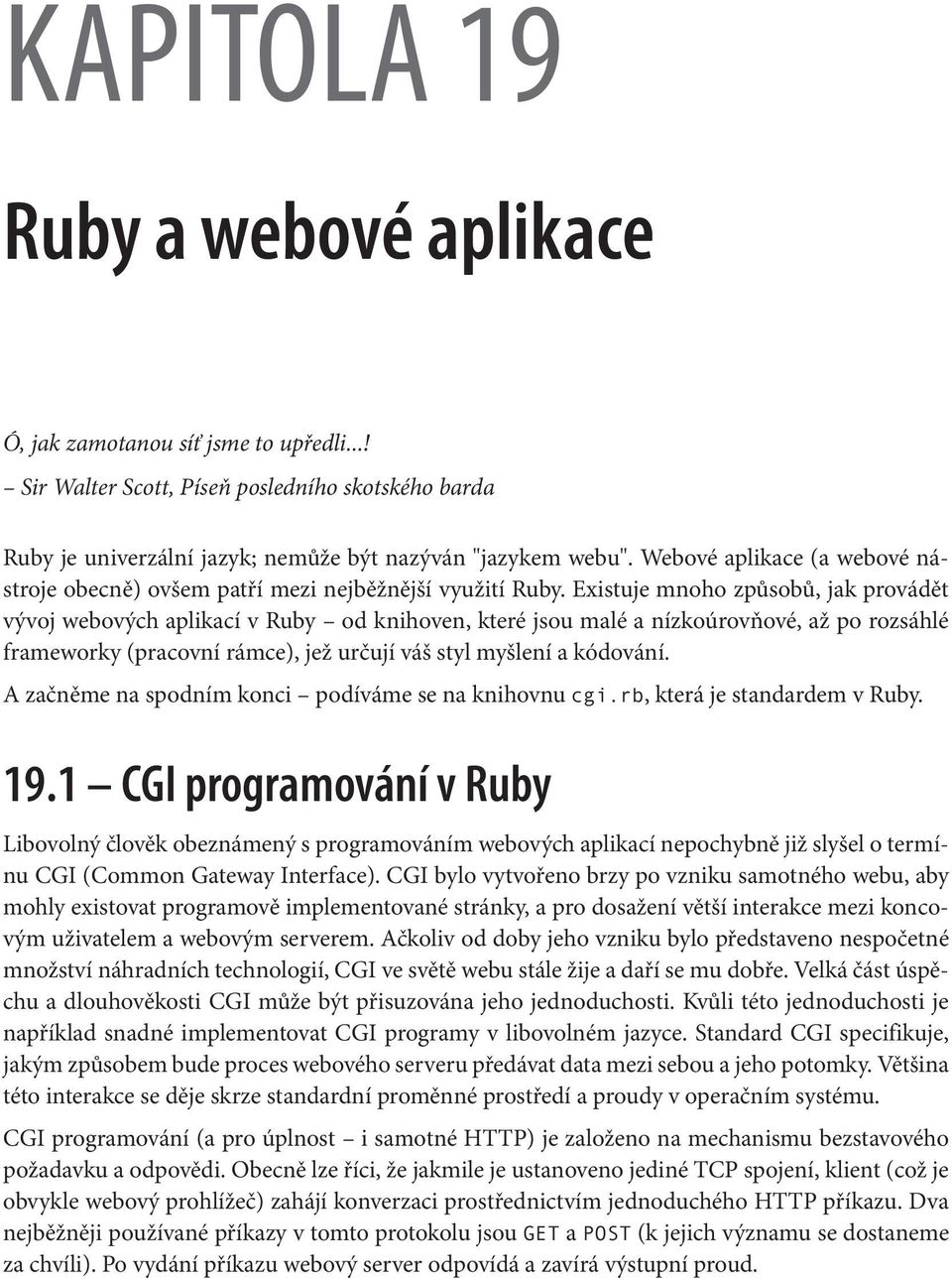 Existuje mnoho způsobů, jak provádět vývoj webových aplikací v Ruby od knihoven, které jsou malé a nízkoúrovňové, až po rozsáhlé frameworky (pracovní rámce), jež určují váš styl myšlení a kódování.