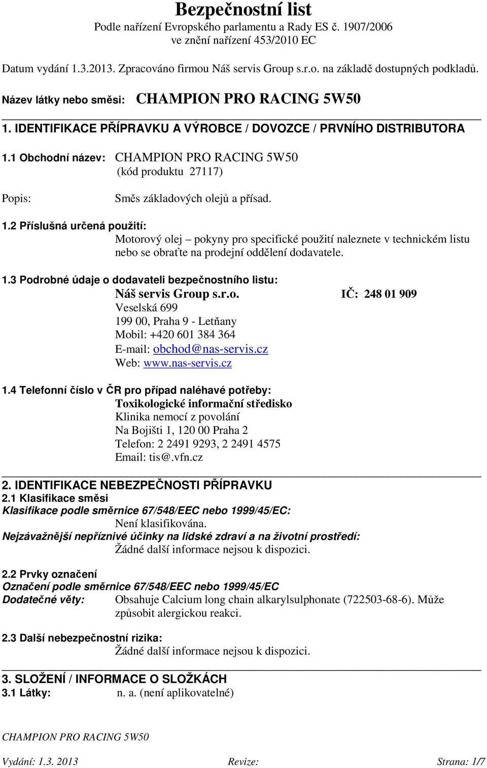 1.3 Podrobné údaje o dodavateli bezpečnostního listu: Náš servis Group s.r.o. IČ: 248 01 909 Veselská 699 199 00, Praha 9 - Letňany Mobil: +420 601 384 364 E-mail: obchod@nas-servis.cz Web: www.