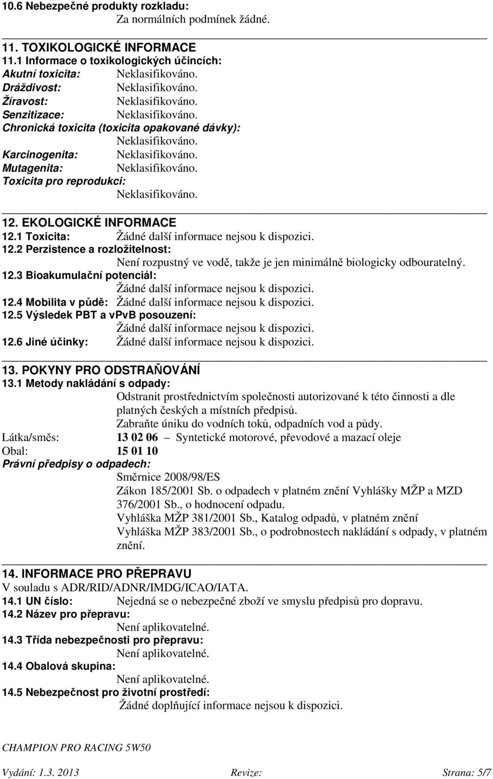 Toxicita pro reprodukci: Neklasifikováno. 12. EKOLOGICKÉ INFORMACE 12.1 Toxicita: 12.2 Perzistence a rozložitelnost: Není rozpustný ve vodě, takže je jen minimálně biologicky odbouratelný. 12.3 Bioakumulační potenciál: 12.