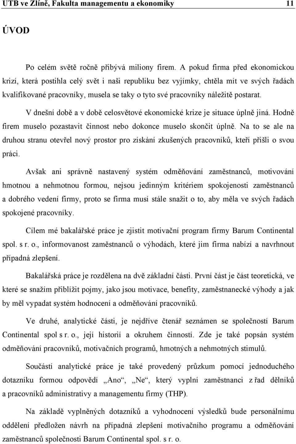 postarat. V dnešní době a v době celosvětové ekonomické krize je situace úplně jiná. Hodně firem muselo pozastavit činnost nebo dokonce muselo skončit úplně.