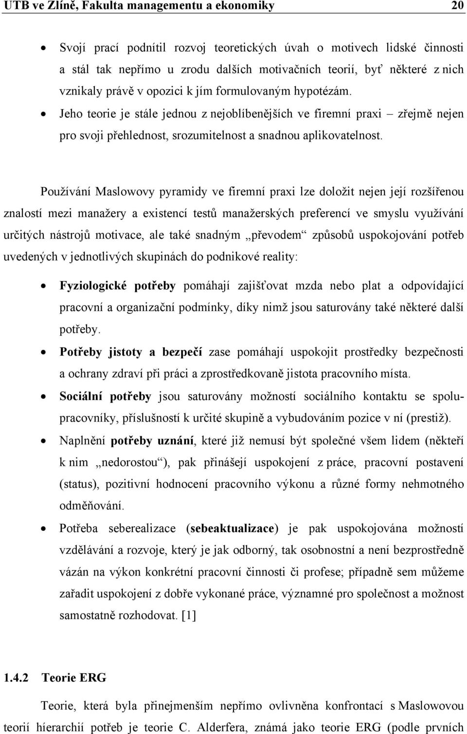 Používání Maslowovy pyramidy ve firemní praxi lze doložit nejen její rozšířenou znalostí mezi manažery a existencí testů manažerských preferencí ve smyslu využívání určitých nástrojů motivace, ale