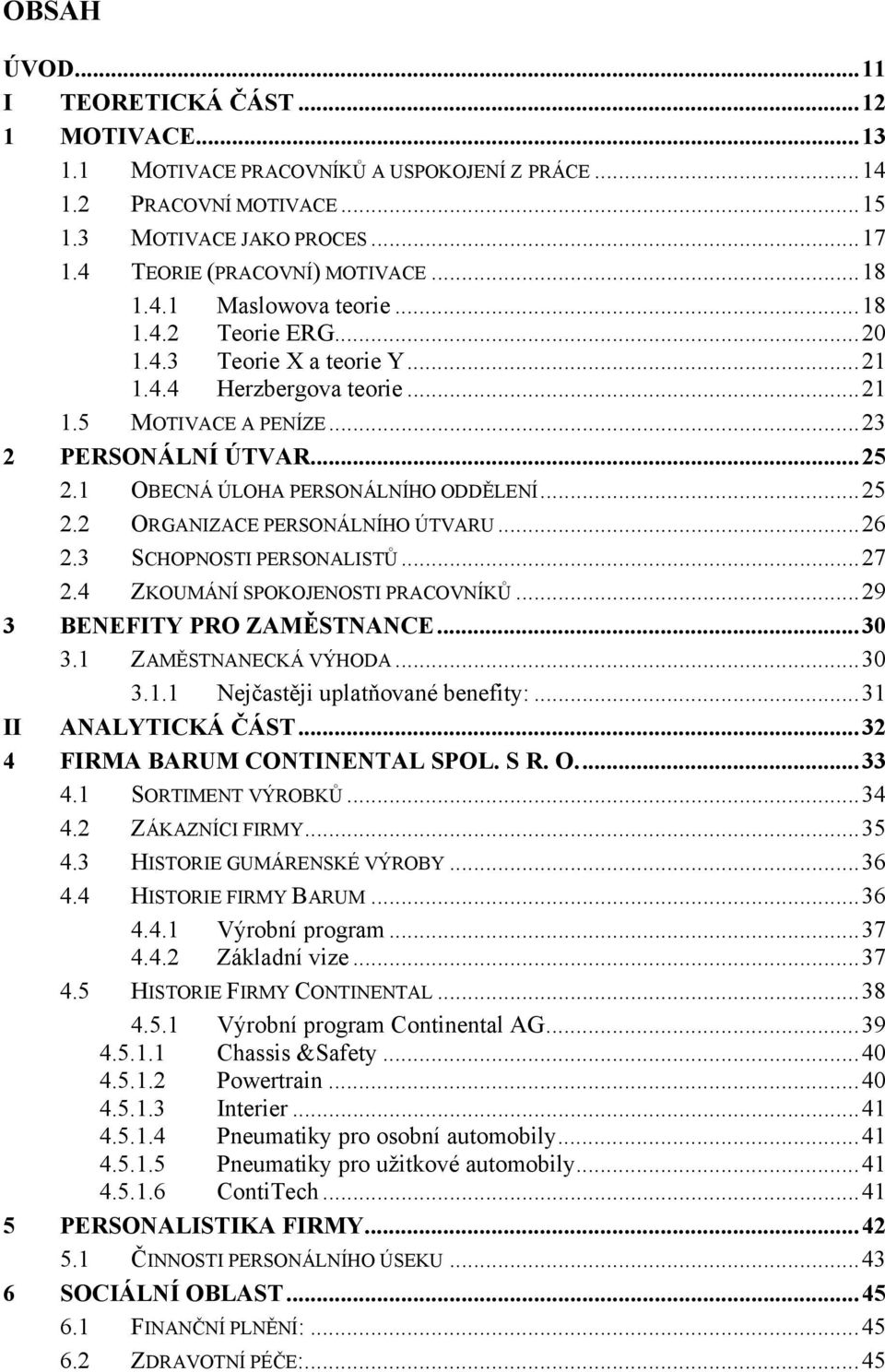 1 OBECNÁ ÚLOHA PERSONÁLNÍHO ODDĚLENÍ... 25 2.2 ORGANIZACE PERSONÁLNÍHO ÚTVARU... 26 2.3 SCHOPNOSTI PERSONALISTŮ... 27 2.4 ZKOUMÁNÍ SPOKOJENOSTI PRACOVNÍKŮ... 29 3 BENEFITY PRO ZAMĚSTNANCE... 30 3.