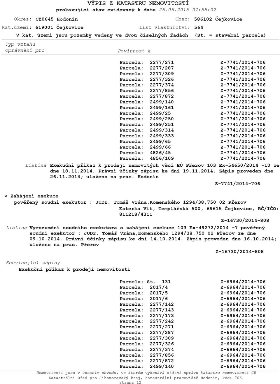 Tmáš Vrána,Kmenskéh 1294/38,750 02 Přerv Esterka Vít, Templářská 500, 69615 Čejkvice, RČ/IČO: Z-16730/2014-808 Vyrzumění sudníh exekutra zahájení exekuce 103