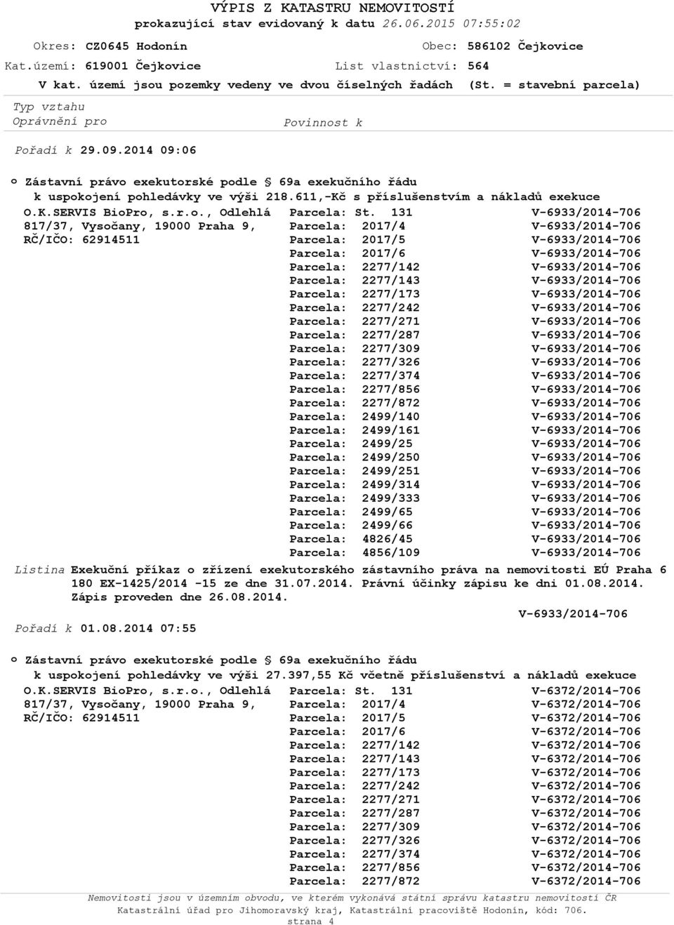 31.07.2014. Právní účinky zápisu ke dni 01.08.2014. Zápis prveden dne 26.08.2014. Přadí k 01.08.2014 07:55 Zástavní práv exekutrské pdle 69a exekučníh řádu k uspkjení phledávky ve výši 27.