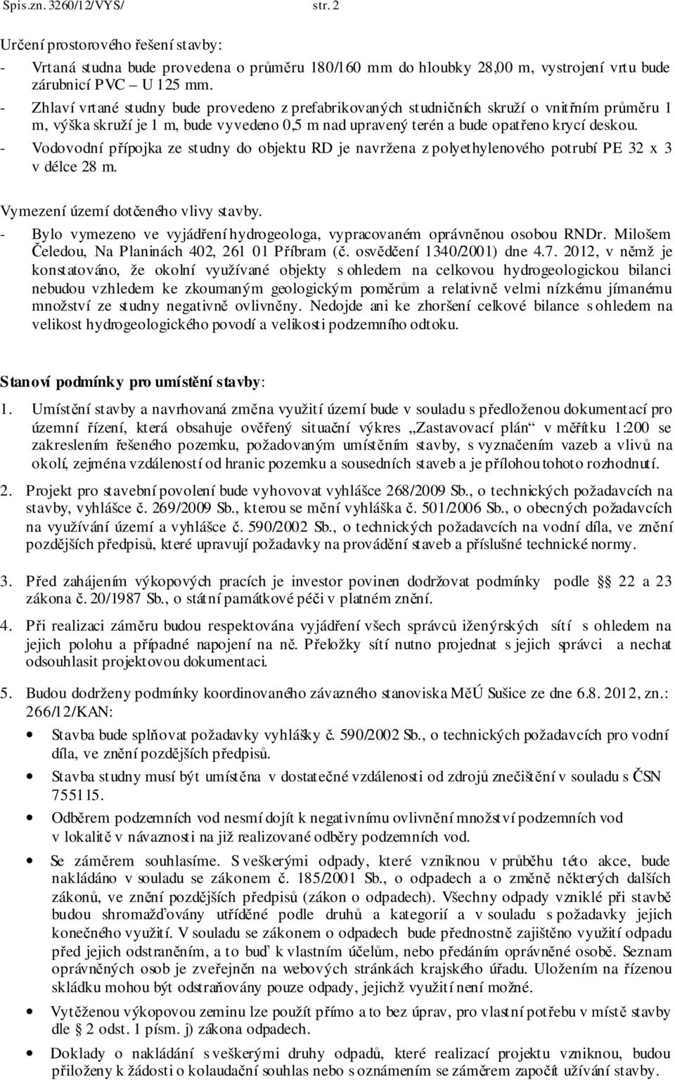 - Vodovodní přípojka ze studny do objektu RD je navržena z polyethylenového potrubí PE 32 x 3 v délce 28 m. Vymezení území dotčeného vlivy stavby.