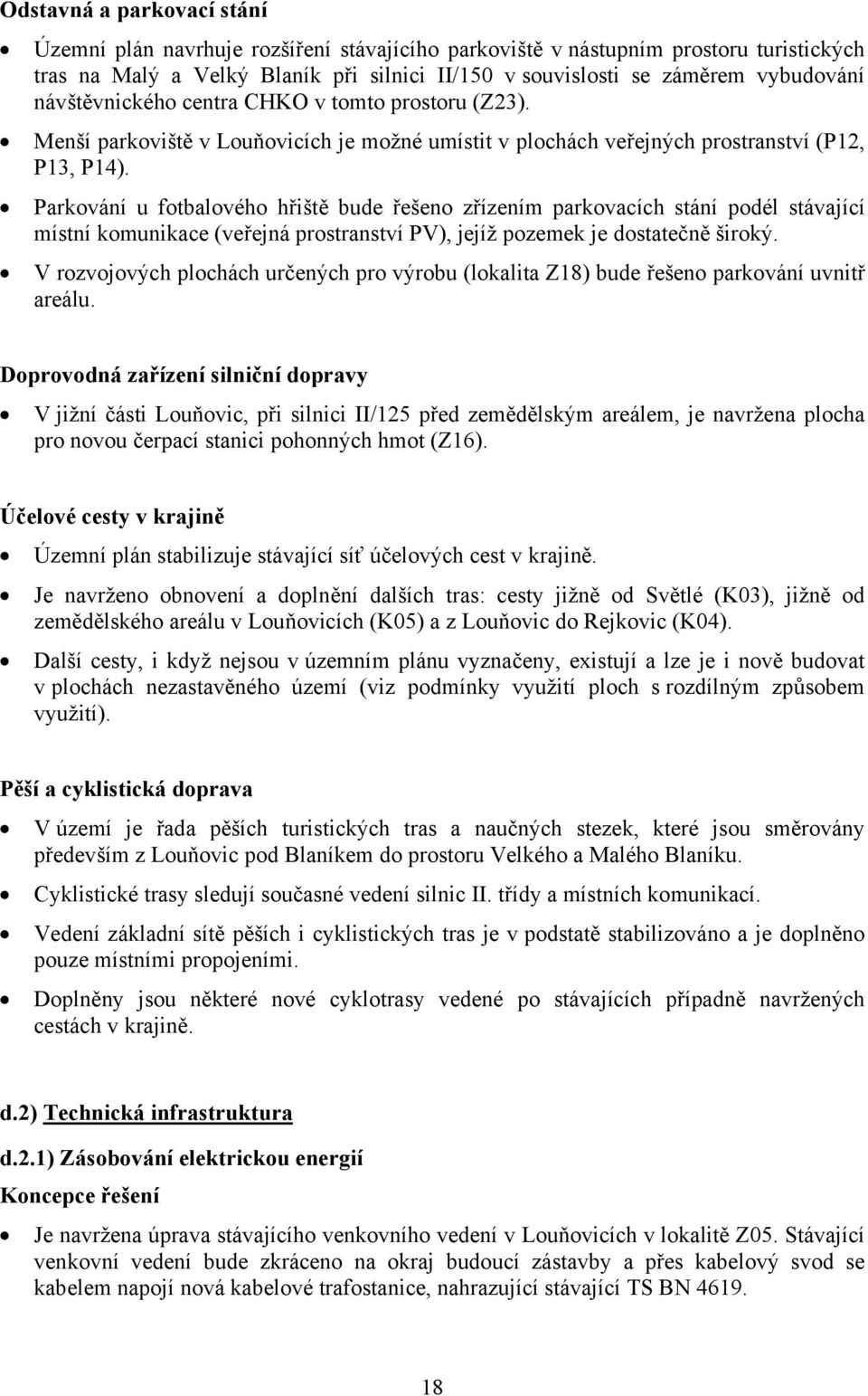 Parkování u fotbalového hřiště bude řešeno zřízením parkovacích stání podél stávající místní komunikace (veřejná prostranství PV), jejíž pozemek je dostatečně široký.