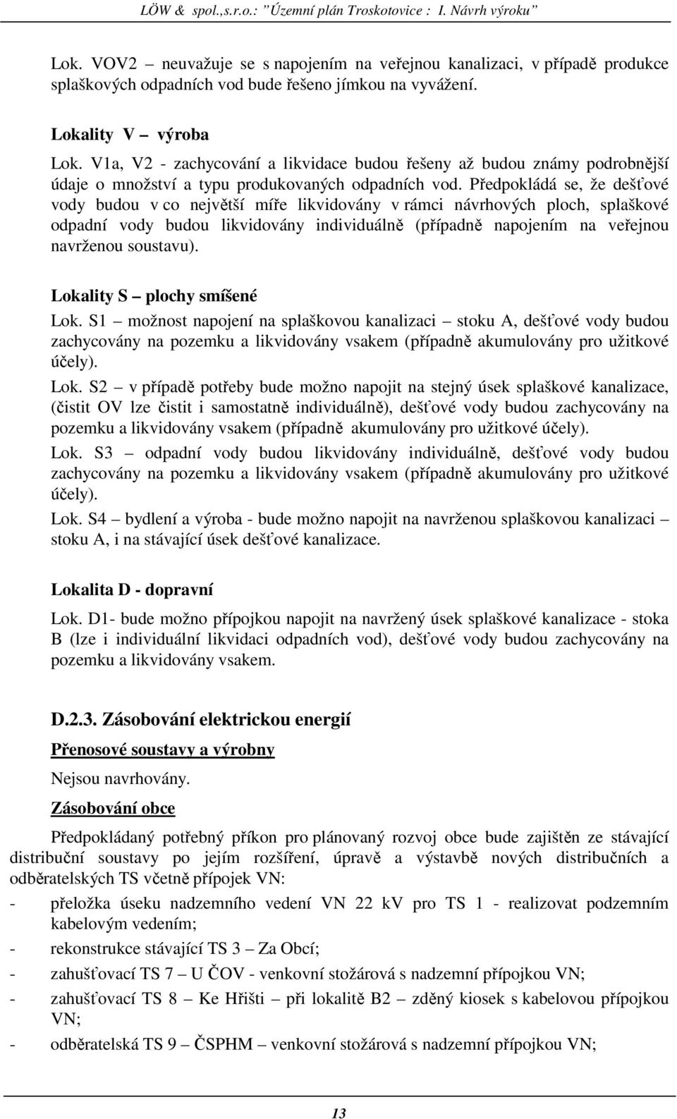 Předpokládá se, že dešťové vody budou v co největší míře likvidovány v rámci návrhových ploch, splaškové odpadní vody budou likvidovány individuálně (případně napojením na veřejnou navrženou