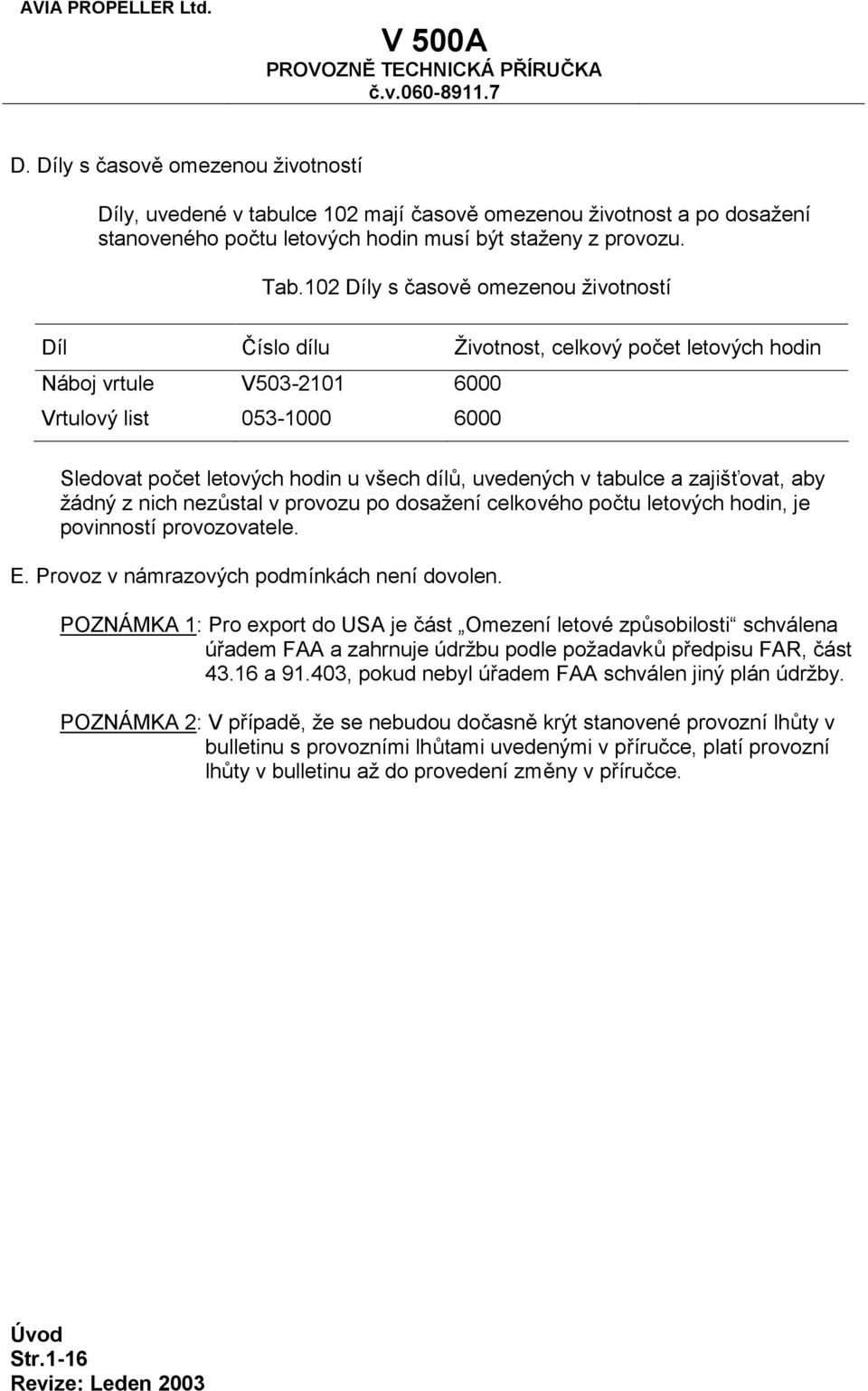 102 Díly s časově omezenou životností Díl Číslo dílu Životnost, celkový počet letových hodin Náboj vrtule V503-2101 6000 Vrtulový list 053-1000 6000 Sledovat počet letových hodin u všech dílů,