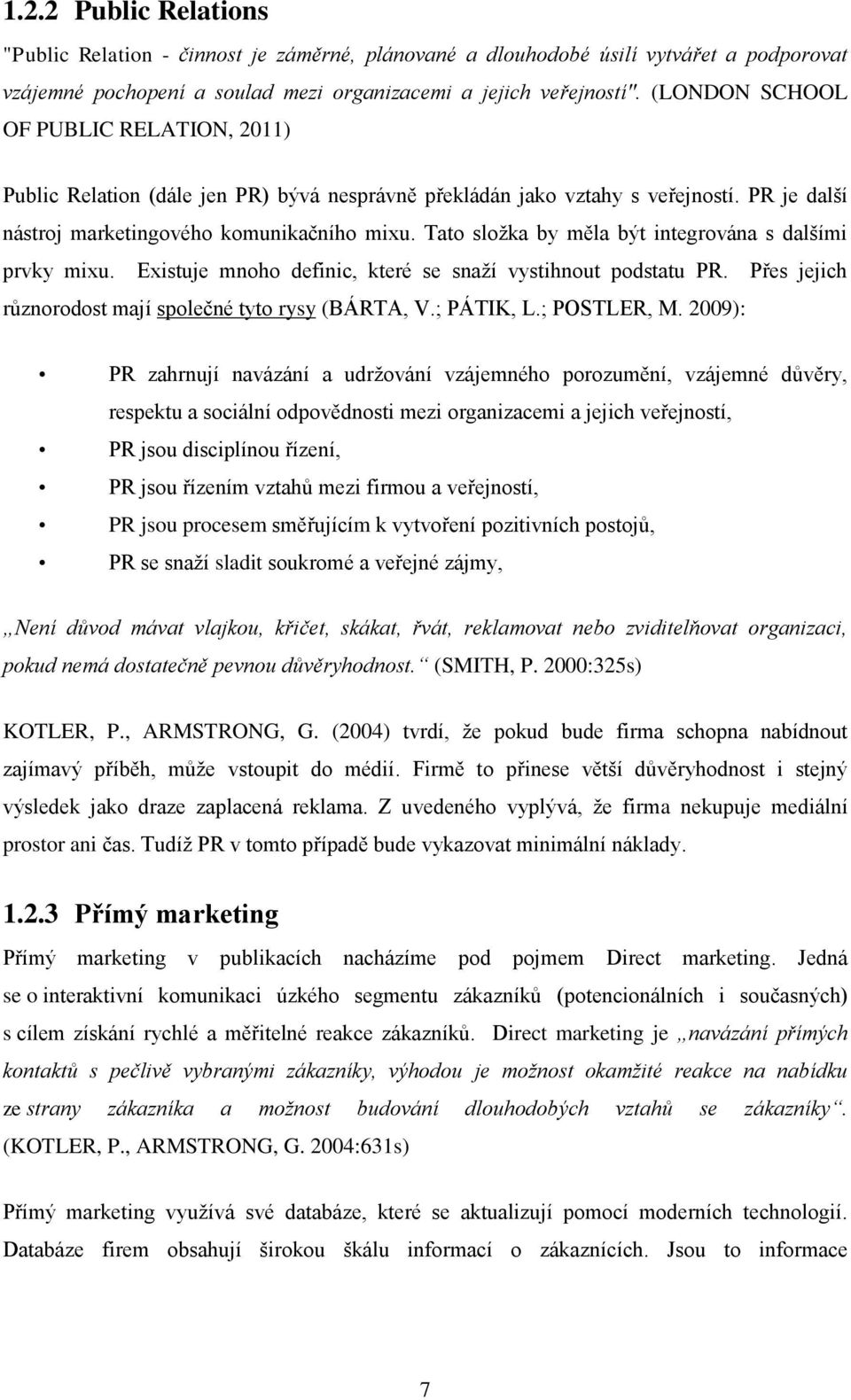 Tato sloţka by měla být integrována s dalšími prvky mixu. Existuje mnoho definic, které se snaţí vystihnout podstatu PR. Přes jejich různorodost mají společné tyto rysy (BÁRTA, V.; PÁTIK, L.