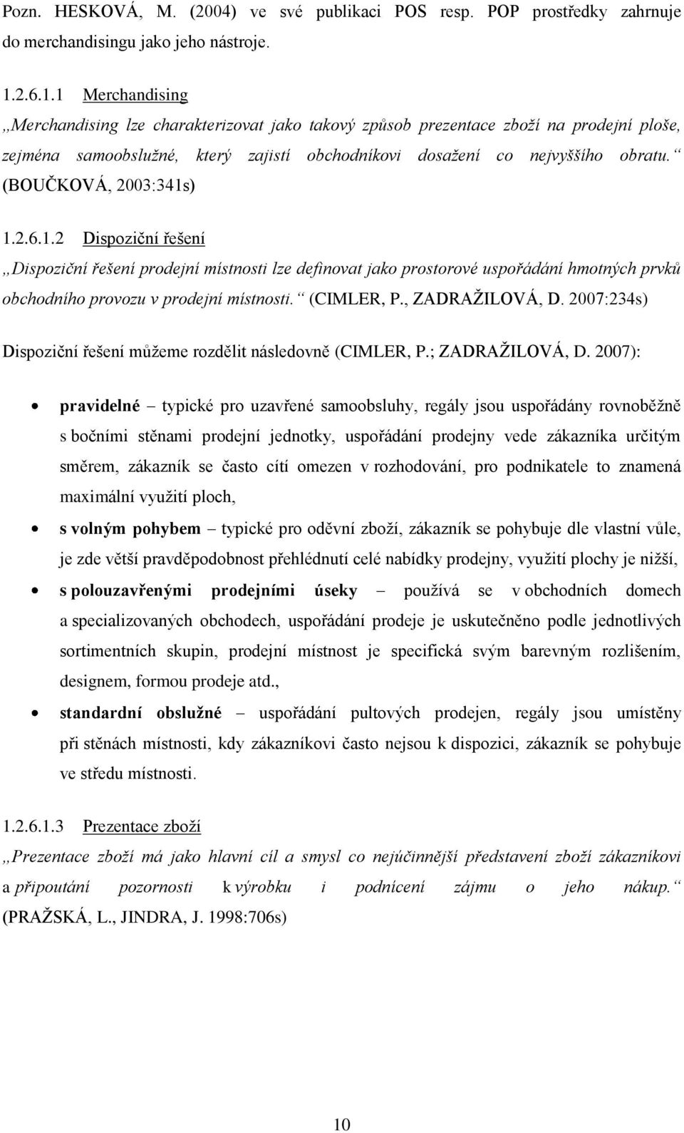 (BOUČKOVÁ, 2003:341s) 1.2.6.1.2 Dispoziční řešení Dispoziční řešení prodejní místnosti lze definovat jako prostorové uspořádání hmotných prvků obchodního provozu v prodejní místnosti. (CIMLER, P.