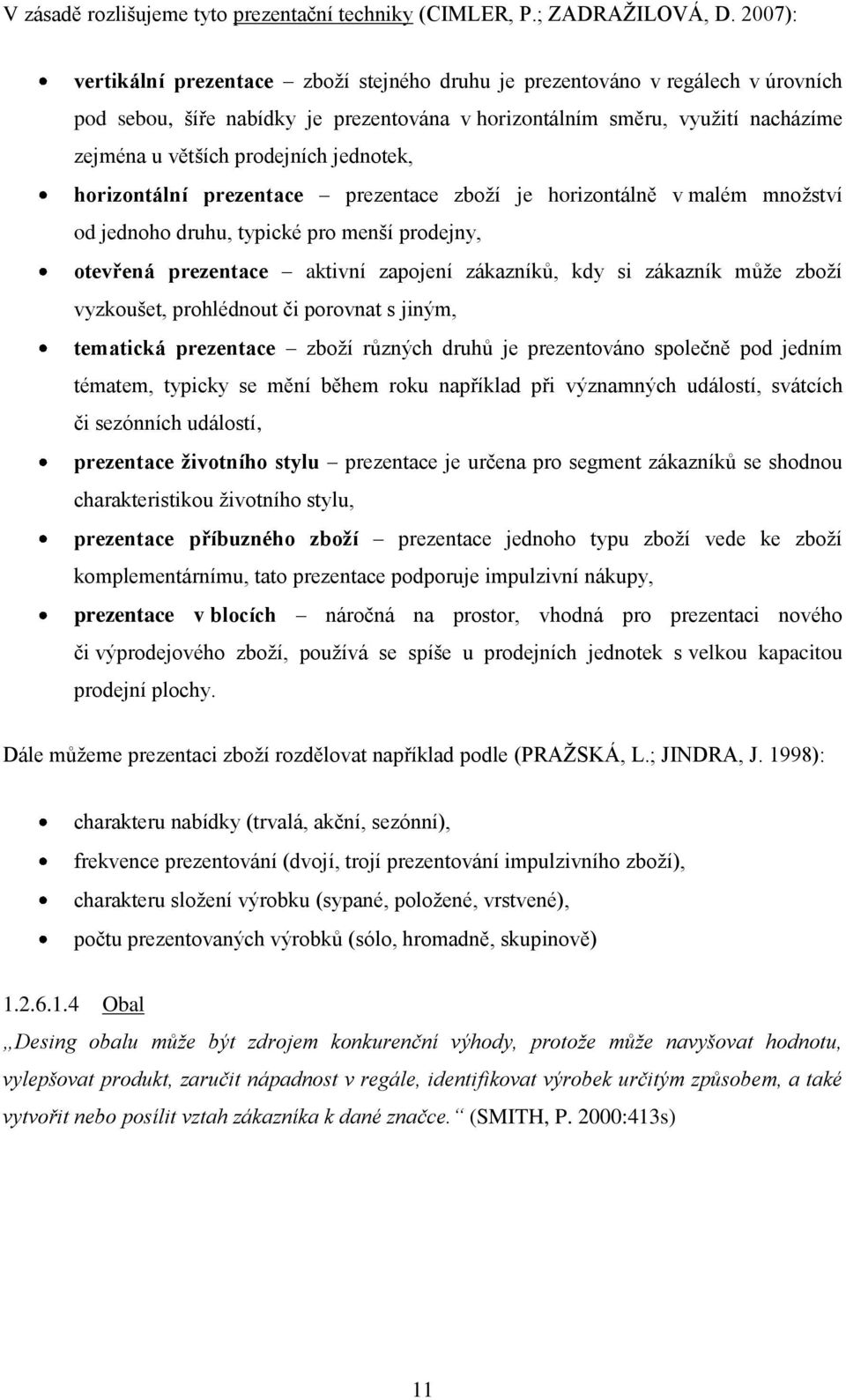 jednotek, horizontální prezentace prezentace zboţí je horizontálně v malém mnoţství od jednoho druhu, typické pro menší prodejny, otevřená prezentace aktivní zapojení zákazníků, kdy si zákazník můţe