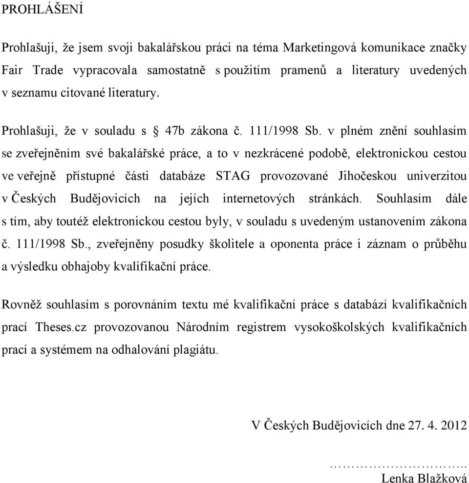 v plném znění souhlasím se zveřejněním své bakalářské práce, a to v nezkrácené podobě, elektronickou cestou ve veřejně přístupné části databáze STAG provozované Jihočeskou univerzitou v Českých
