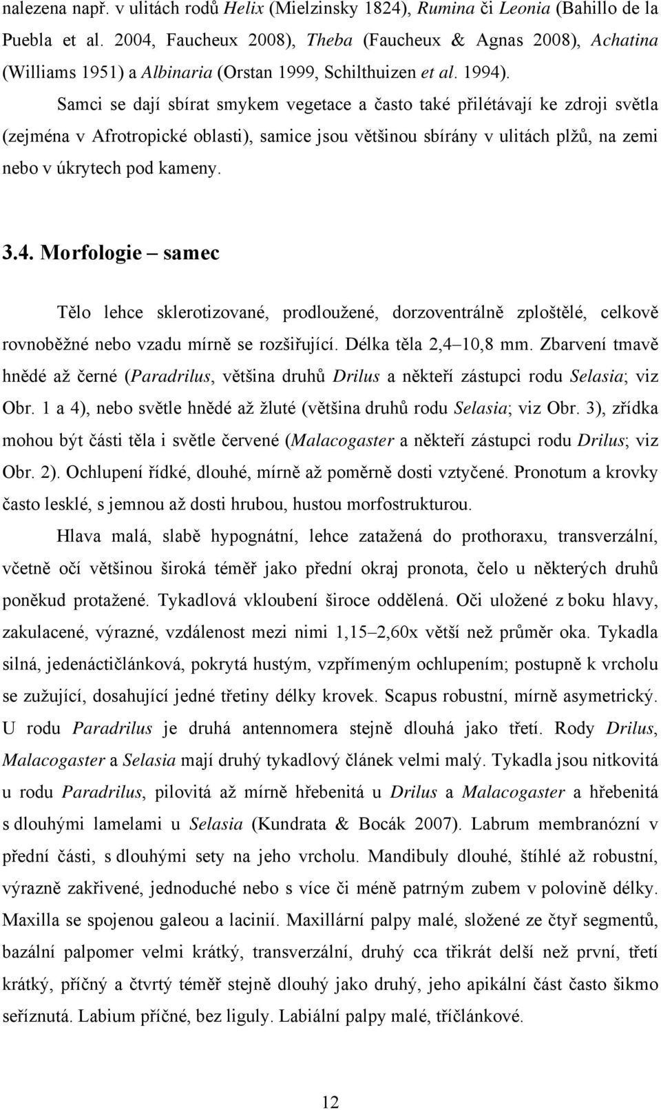 Samci se dají sbírat smykem vegetace a často také přilétávají ke zdroji světla (zejména v Afrotropické oblasti), samice jsou většinou sbírány v ulitách plžů, na zemi nebo v úkrytech pod kameny. 3.4.