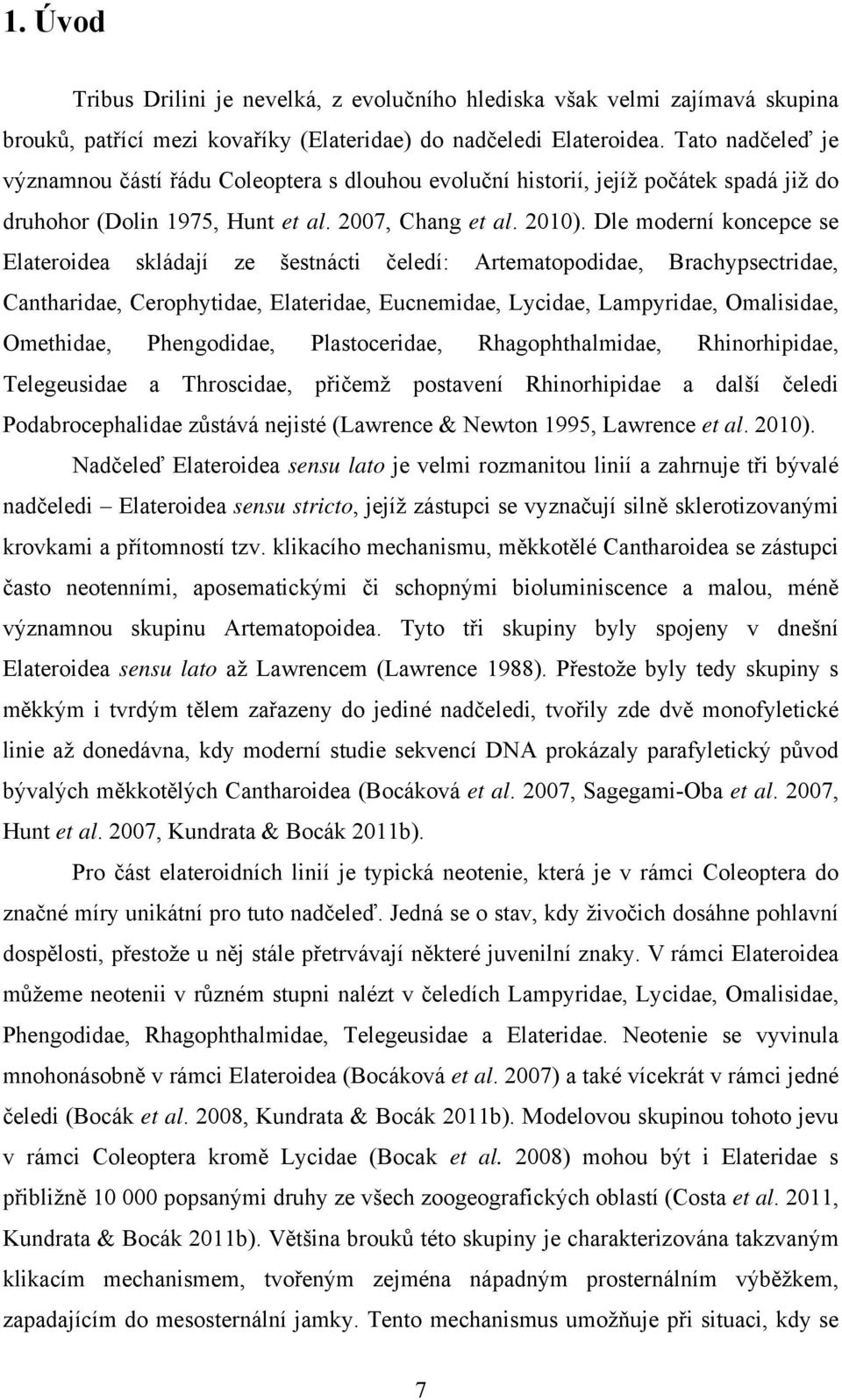 Dle moderní koncepce se Elateroidea skládají ze šestnácti čeledí: Artematopodidae, Brachypsectridae, Cantharidae, Cerophytidae, Elateridae, Eucnemidae, Lycidae, Lampyridae, Omalisidae, Omethidae,