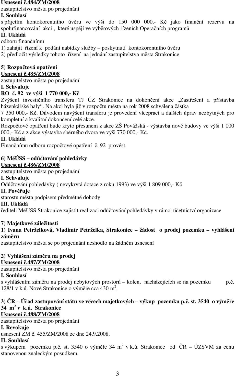 opatření Usnesení č.485/zm/2008 RO č. 92 ve výši 1 770 000,- Kč Zvýšení investičního transferu TJ ČZ Strakonice na dokončení akce Zastřešení a přístavba házenkářské haly.