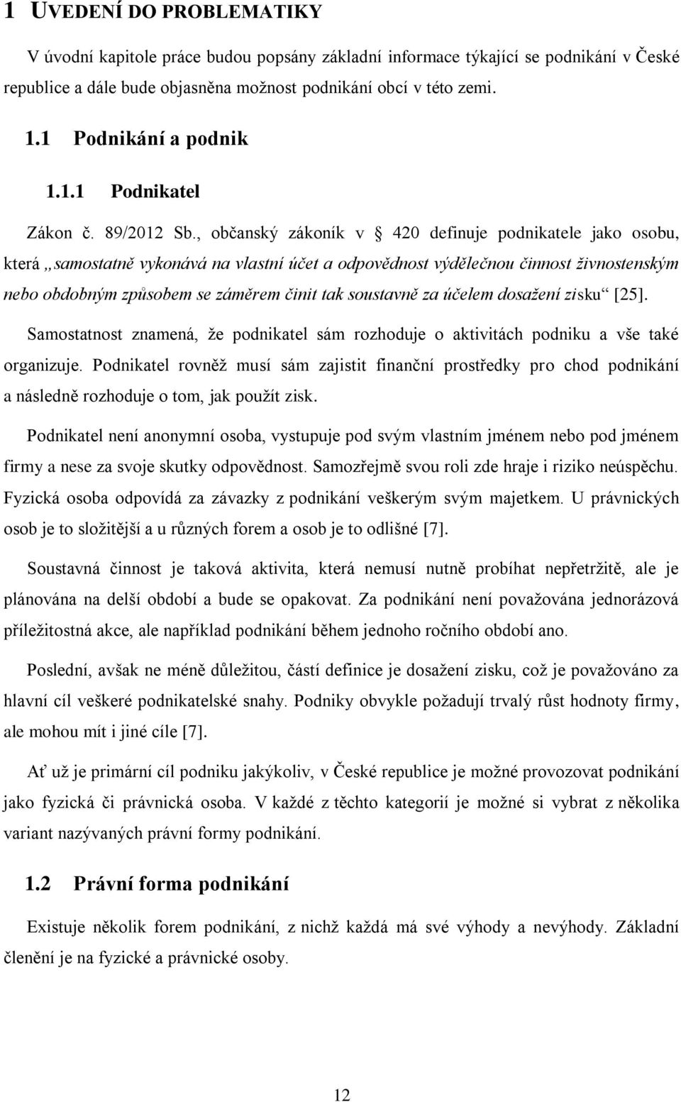 , občanský zákoník v 420 definuje podnikatele jako osobu, která samostatně vykonává na vlastní účet a odpovědnost výdělečnou činnost živnostenským nebo obdobným způsobem se záměrem činit tak