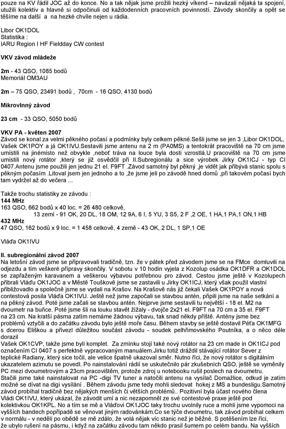 Statistika : IARU Region I HF Fieldday CW contest VKV závod mládeže 2m - 43 QSO, 1085 bodů Memoriál OM3AU 2m 75 QSO, 23491 bodů, 70cm - 16 QSO, 4130 bodů Mikrovlnný závod 23 cm - 33 QSO, 5050 bodů