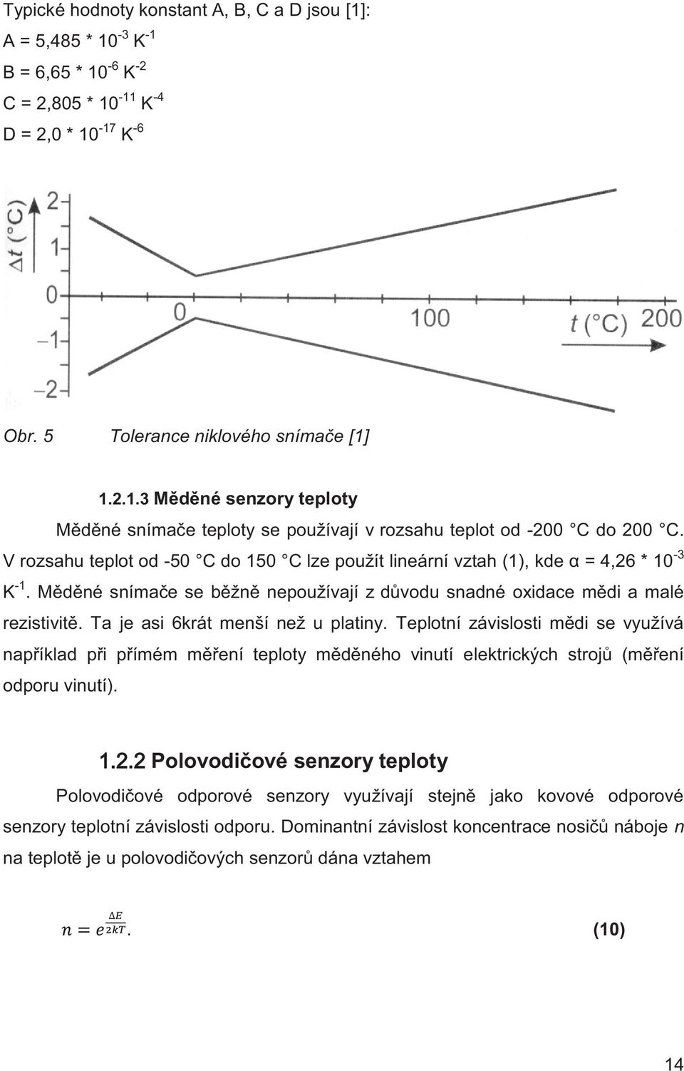 Ta je asi 6krát menší než u platiny. Teplotní závislosti mědi se využívá například při přímém měření teploty měděného vinutí elektrických strojů (měření odporu vinutí).