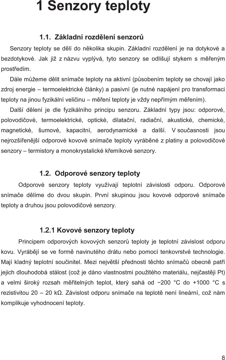 Dále můžeme dělit snímače teploty na aktivní (působením teploty se chovají jako zdroj energie termoelektrické články) a pasivní (je nutné napájení pro transformaci teploty na jinou fyzikální veličinu