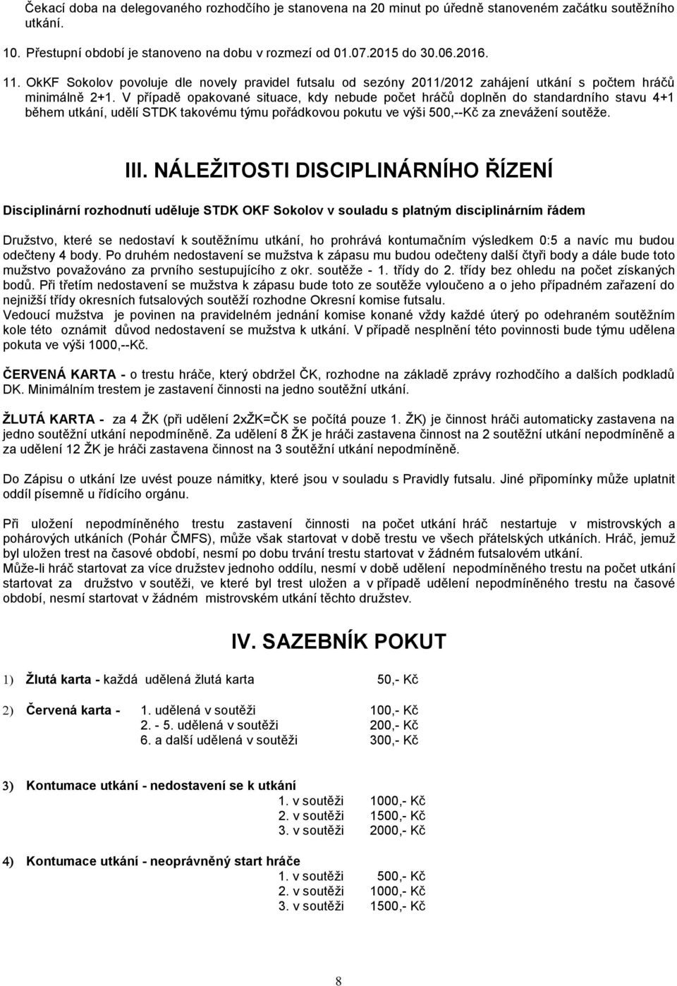 V případě opakované situace, kdy nebude počet hráčů doplněn do standardního stavu 4+1 během utkání, udělí STDK takovému týmu pořádkovou pokutu ve výši 500,--Kč za znevážení soutěže. III.