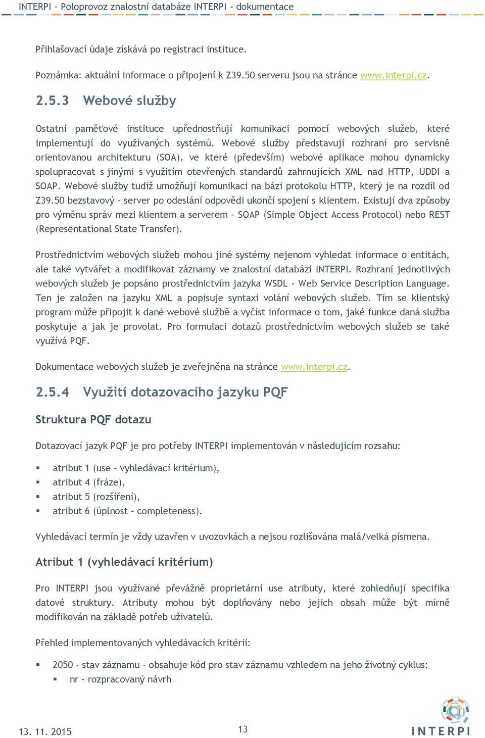 Webové služby představují rozhraní pro servisně orientovanou architekturu (SOA), ve které (především) webové aplikace mohou dynamicky spolupracovat s jinými s využitím otevřených standardů