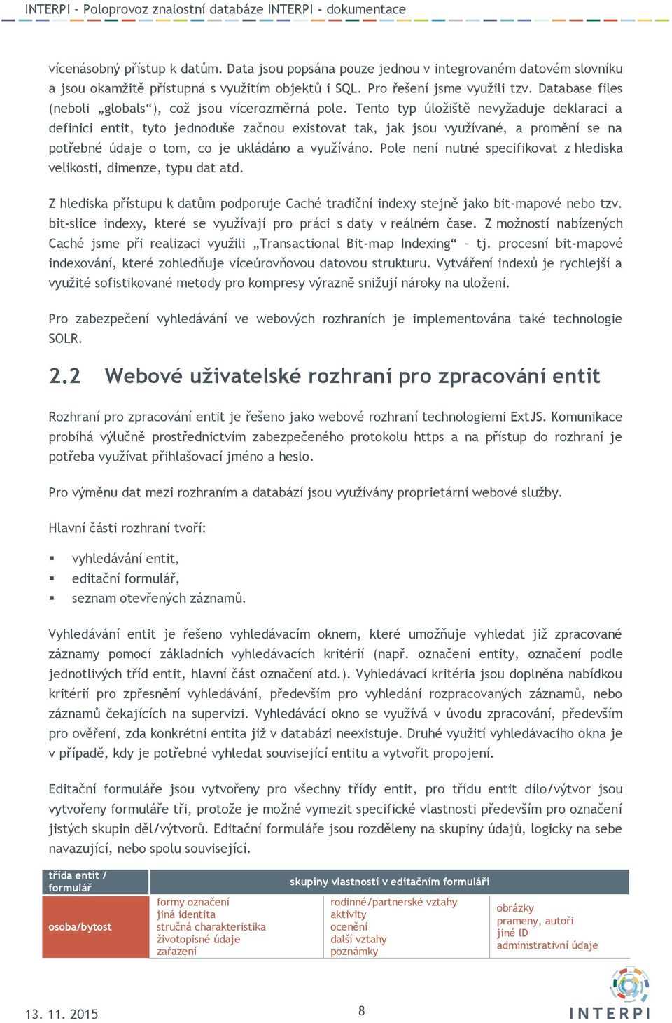 Tento typ úložiště nevyžaduje deklaraci a definici entit, tyto jednoduše začnou existovat tak, jak jsou využívané, a promění se na potřebné údaje o tom, co je ukládáno a využíváno.