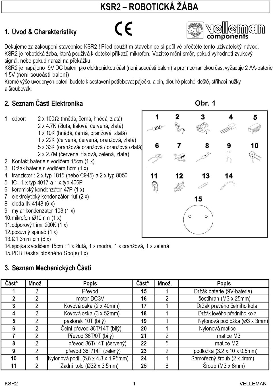 KSR2 je napájeno 9V DC baterií pro elektronickou část (není součástí balení) a pro mechanickou část vyţaduje 2 AA-baterie 1.5V (není součástí balení).