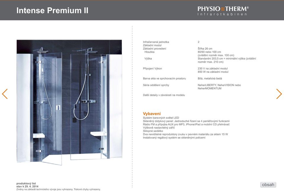 sprchovacím prostoru Série oddělení sprchy Další detaily v závislosti na modelu 2 Šířka 26 cm 80/90 nebo 100 cm (zvláštní rozměr max.