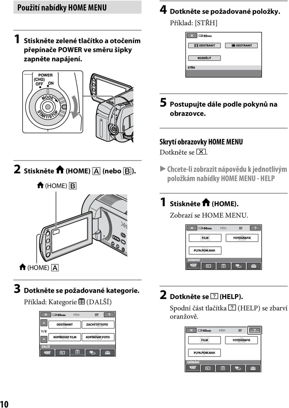 5 Postupujte dále podle pokynů na obrazovce. Skrytí obrazovky HOME MENU Dotkněte se. 2 Stiskněte (HOME) (nebo ).