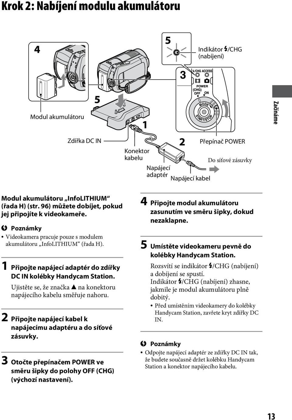 1 Připojte napájecí adaptér do zdířky DC IN kolébky Handycam Station. Ujistěte se, že značka na konektoru napájecího kabelu směřuje nahoru.